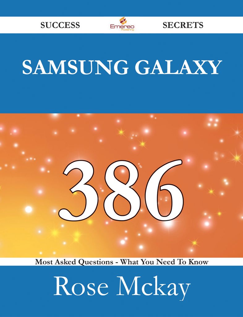 Samsung Galaxy 386 Success Secrets - 386 Most Asked Questions On Samsung Galaxy - What You Need To Know