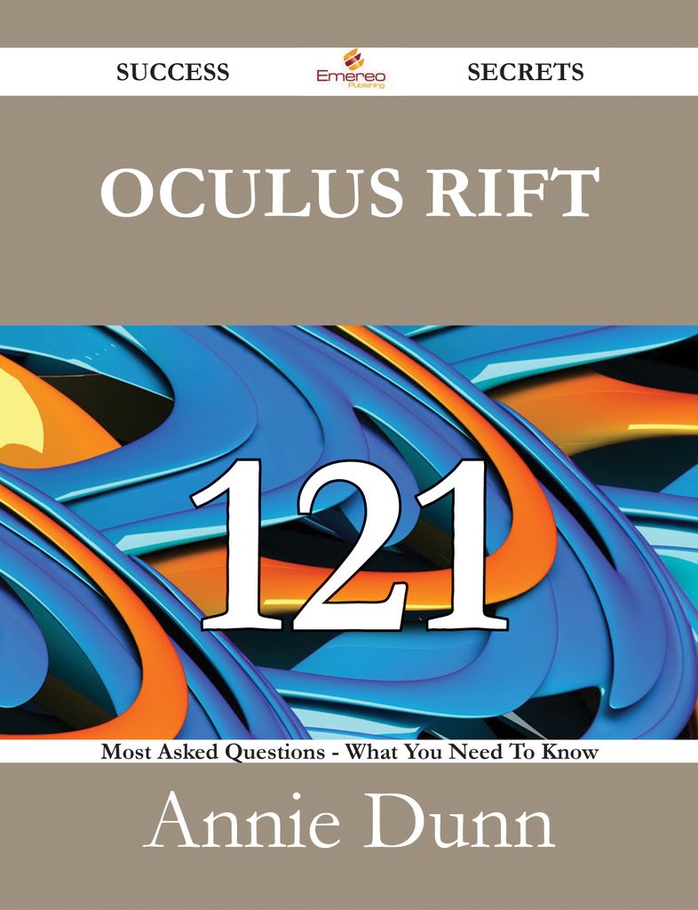 Oculus Rift 121 Success Secrets - 121 Most Asked Questions On Oculus Rift - What You Need To Know