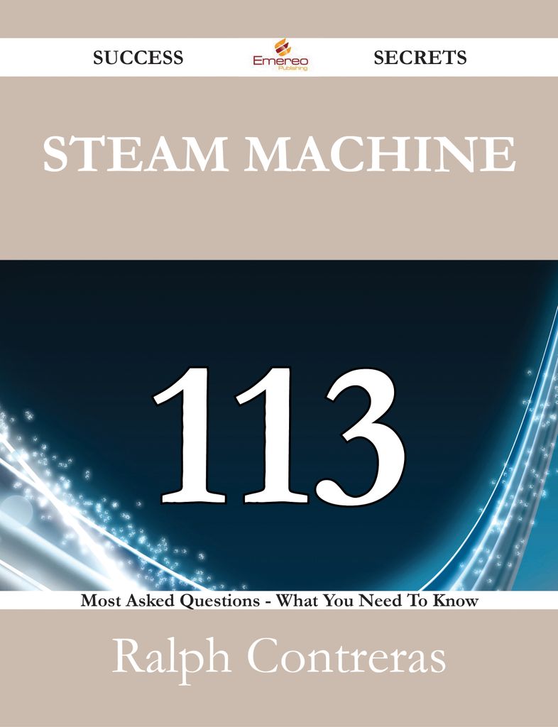 Steam Machine 113 Success Secrets - 113 Most Asked Questions On Steam Machine - What You Need To Know