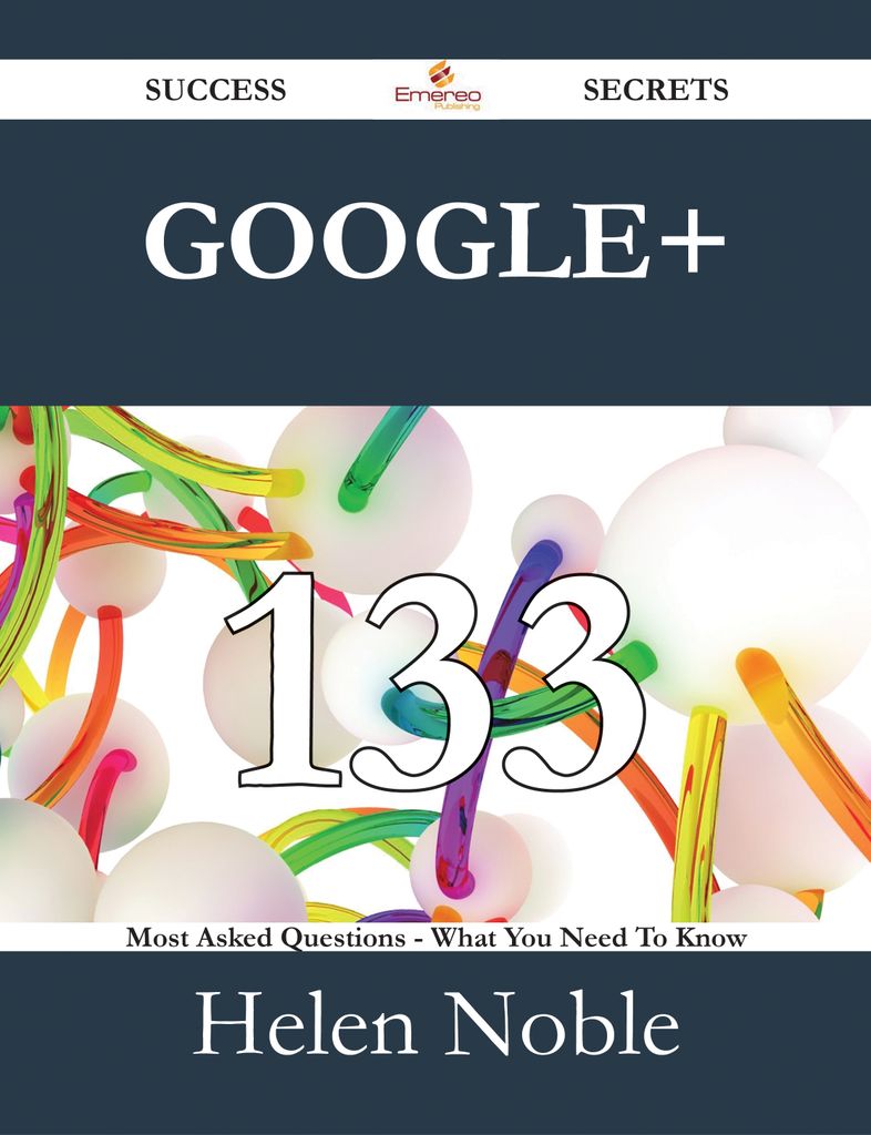 Google+ 133 Success Secrets - 133 Most Asked Questions On Google+ - What You Need To Know