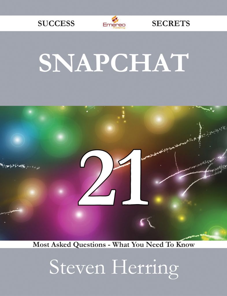 Snapchat 21 Success Secrets - 21 Most Asked Questions On Snapchat - What You Need To Know