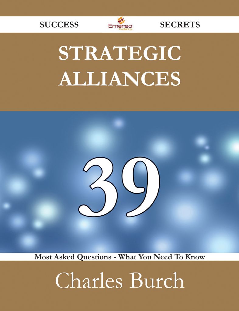 Strategic Alliances 39 Success Secrets - 39 Most Asked Questions On Strategic Alliances - What You Need To Know