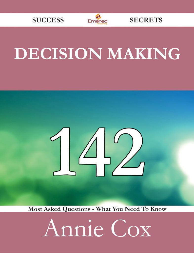 Decision Making 142 Success Secrets - 142 Most Asked Questions On Decision Making - What You Need To Know