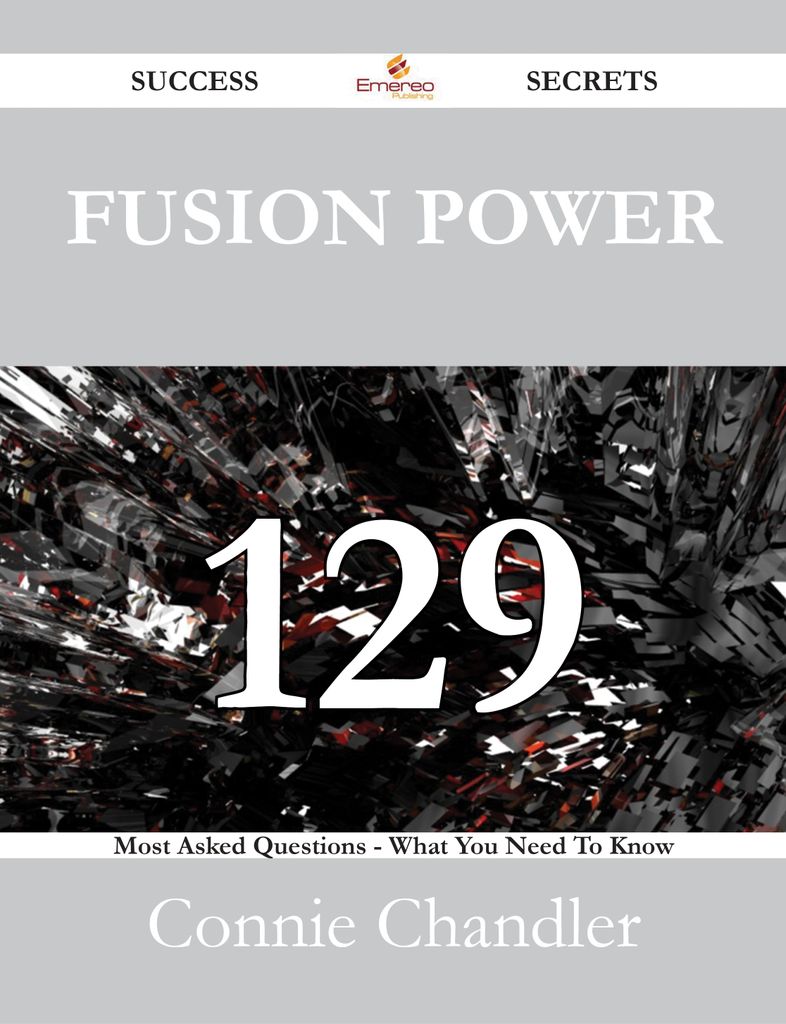 Fusion Power 129 Success Secrets - 129 Most Asked Questions On Fusion Power - What You Need To Know