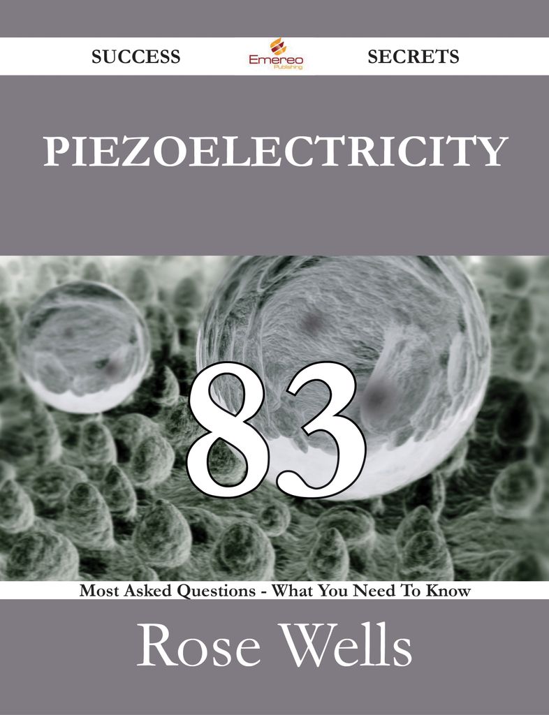 Piezoelectricity 83 Success Secrets - 83 Most Asked Questions On Piezoelectricity - What You Need To Know