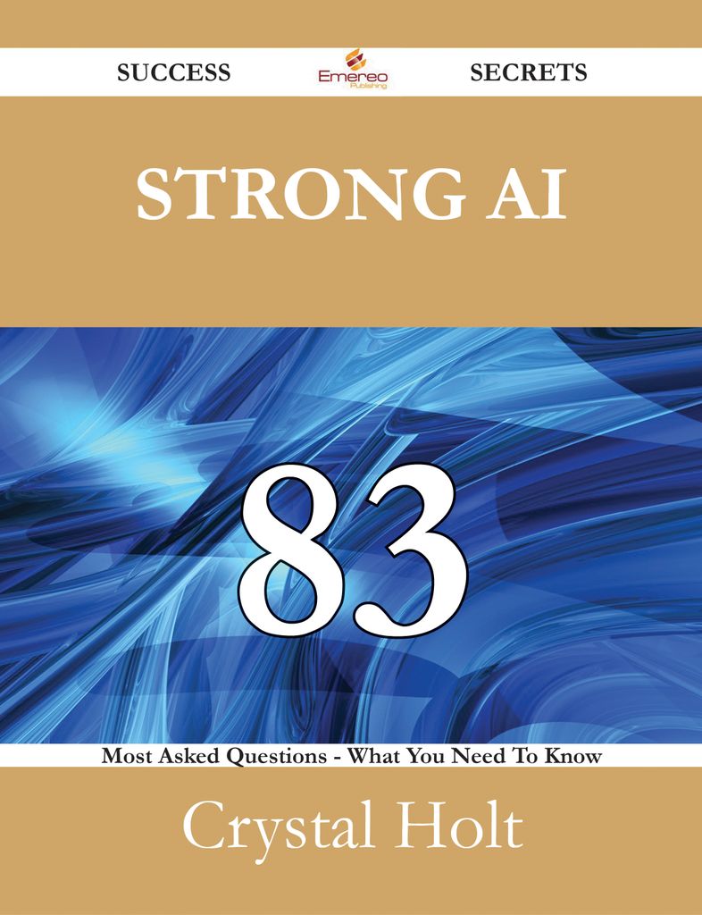 Strong AI 83 Success Secrets - 83 Most Asked Questions On Strong AI - What You Need To Know