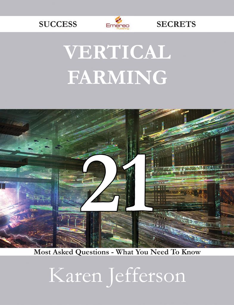 Vertical Farming 21 Success Secrets - 21 Most Asked Questions On Vertical Farming - What You Need To Know