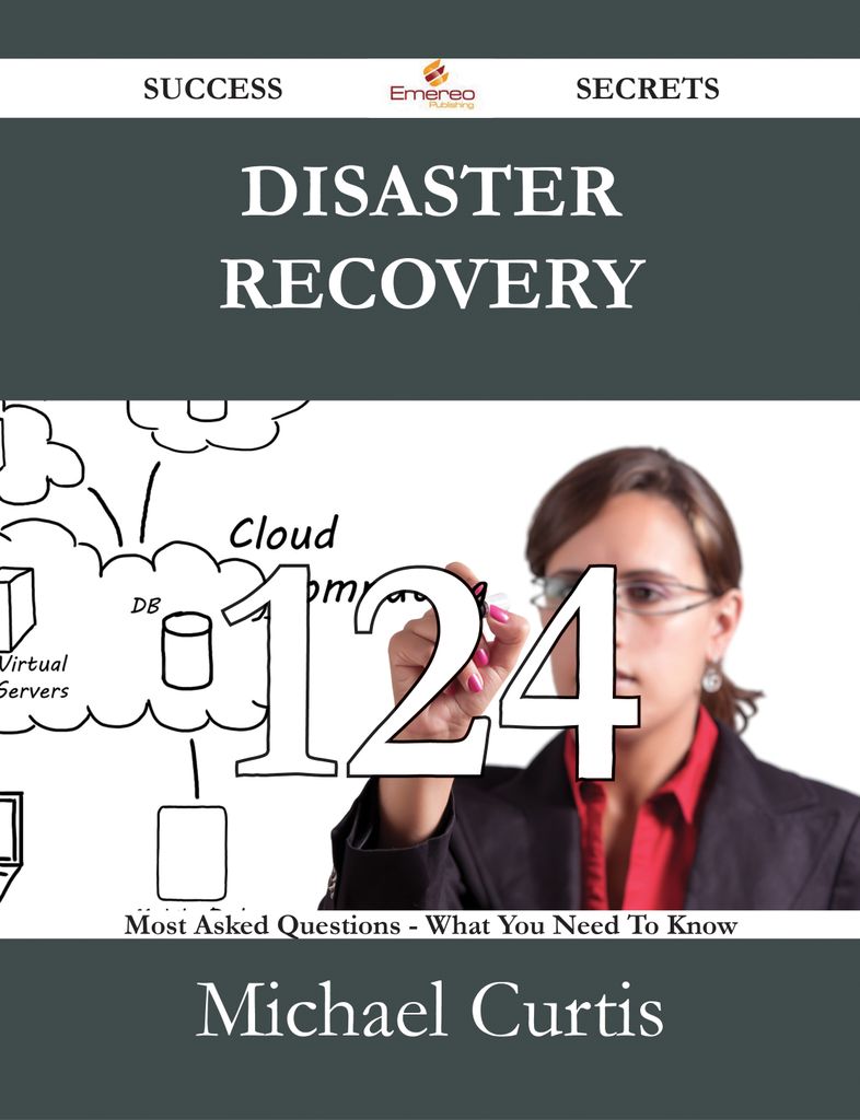 Disaster Recovery 124 Success Secrets - 124 Most Asked Questions On Disaster Recovery - What You Need To Know