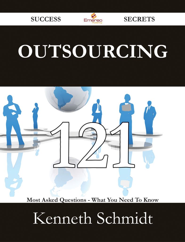 Outsourcing 121 Success Secrets - 121 Most Asked Questions On Outsourcing - What You Need To Know