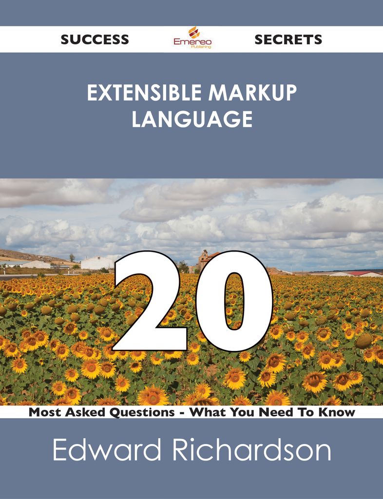 Extensible Markup Language 20 Success Secrets - 20 Most Asked Questions On Extensible Markup Language - What You Need To Know