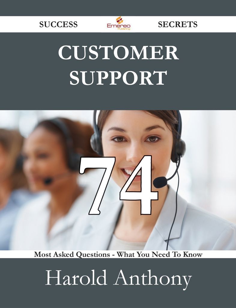 Customer Support 74 Success Secrets - 74 Most Asked Questions On Customer Support - What You Need To Know