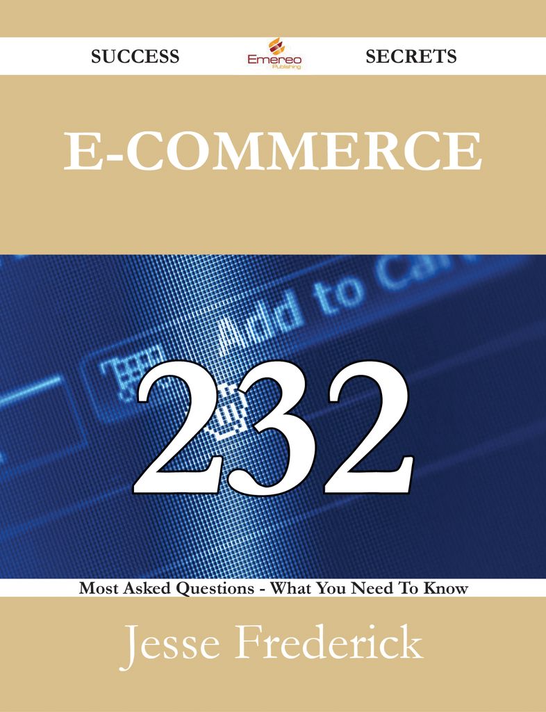 E-Commerce 232 Success Secrets - 232 Most Asked Questions On E-Commerce - What You Need To Know