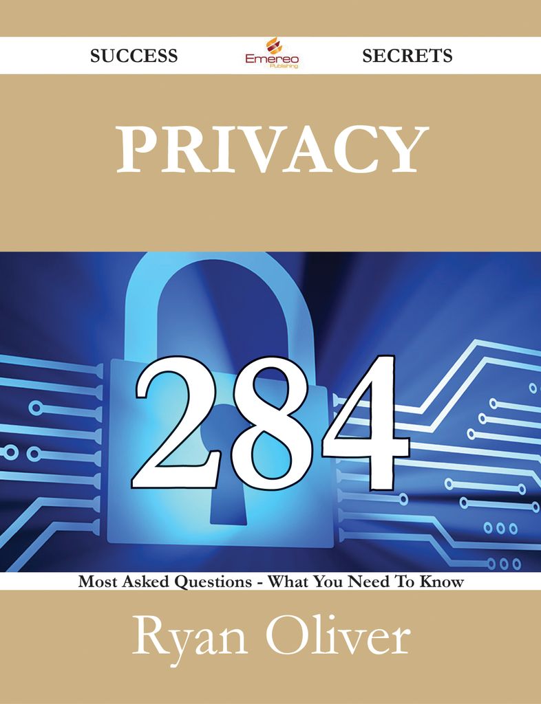 Privacy 284 Success Secrets - 284 Most Asked Questions On Privacy - What You Need To Know