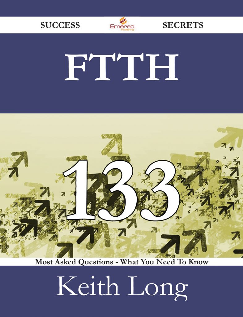 FTTH 133 Success Secrets - 133 Most Asked Questions On FTTH - What You Need To Know