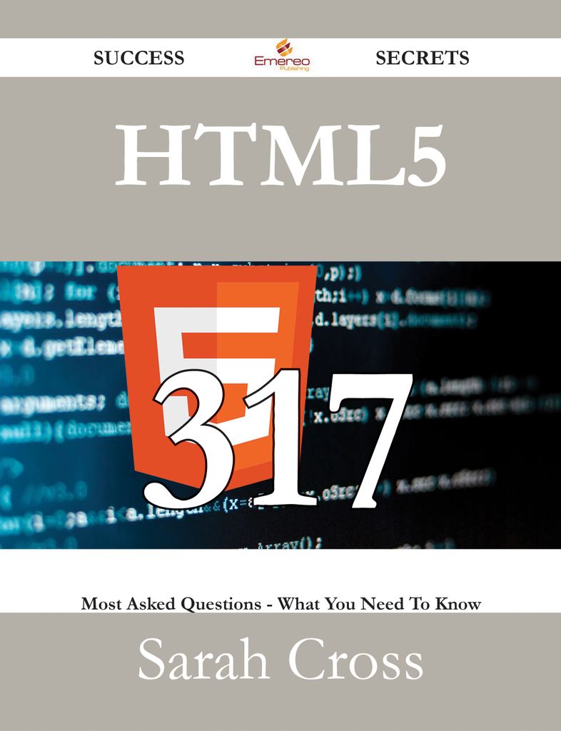 HTML5 317 Success Secrets - 317 Most Asked Questions On HTML5 - What You Need To Know