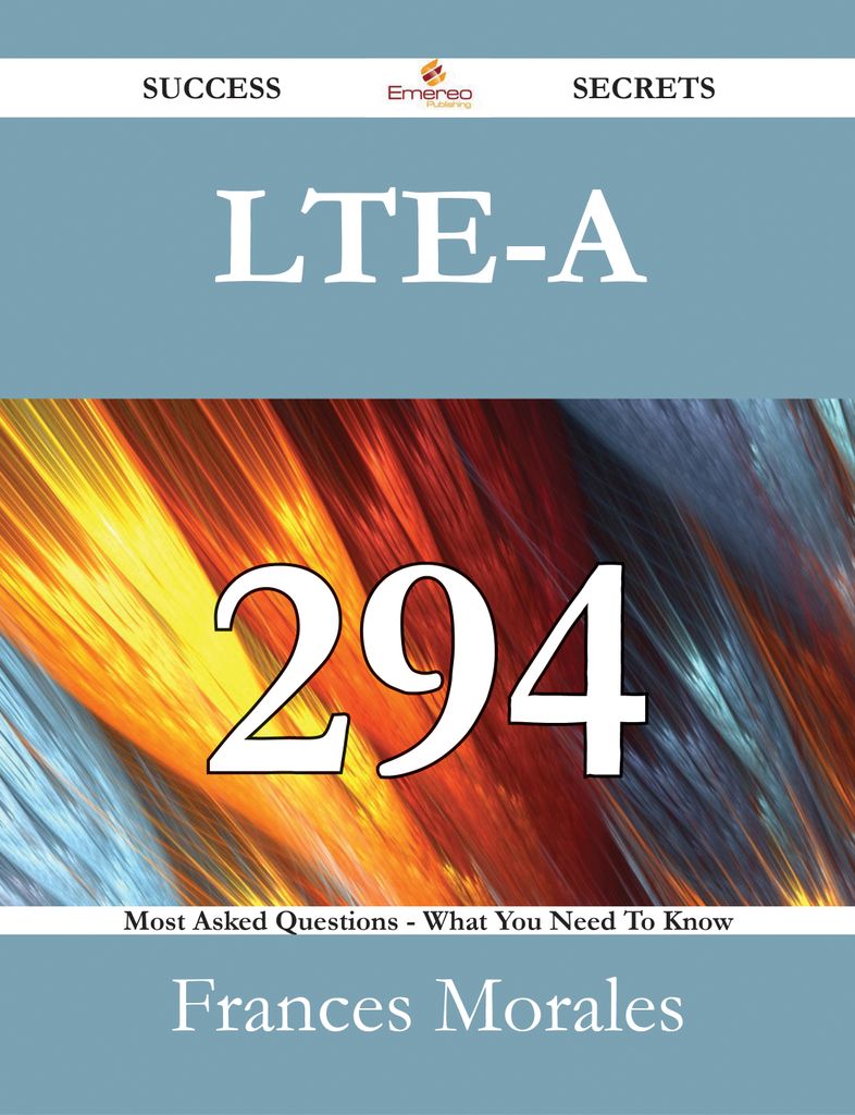 LTE-A 294 Success Secrets - 294 Most Asked Questions On LTE-A - What You Need To Know