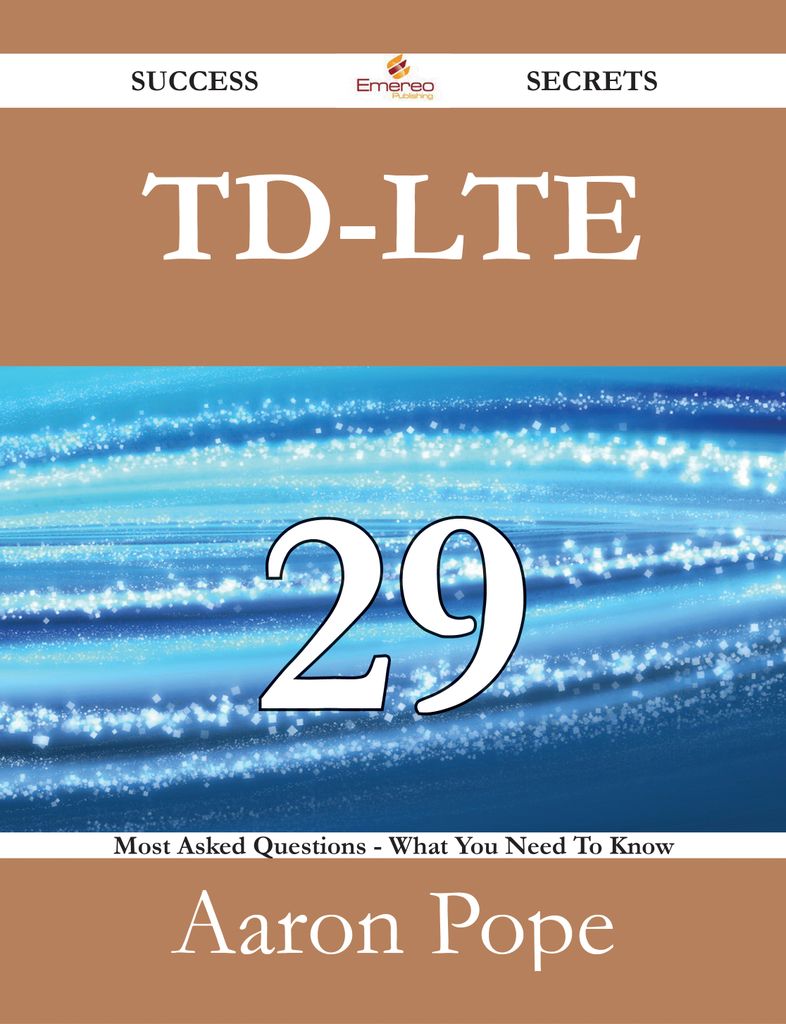 TD-LTE 29 Success Secrets - 29 Most Asked Questions On TD-LTE - What You Need To Know