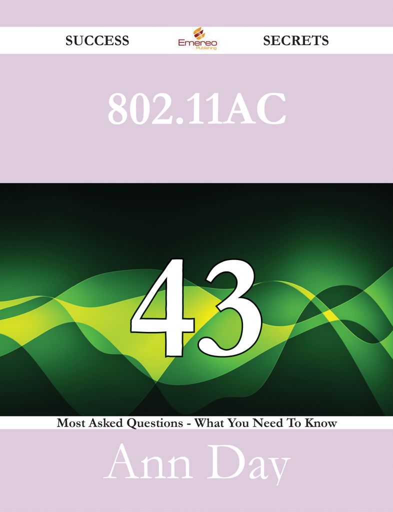 802.11ac 43 Success Secrets - 43 Most Asked Questions On 802.11ac - What You Need To Know