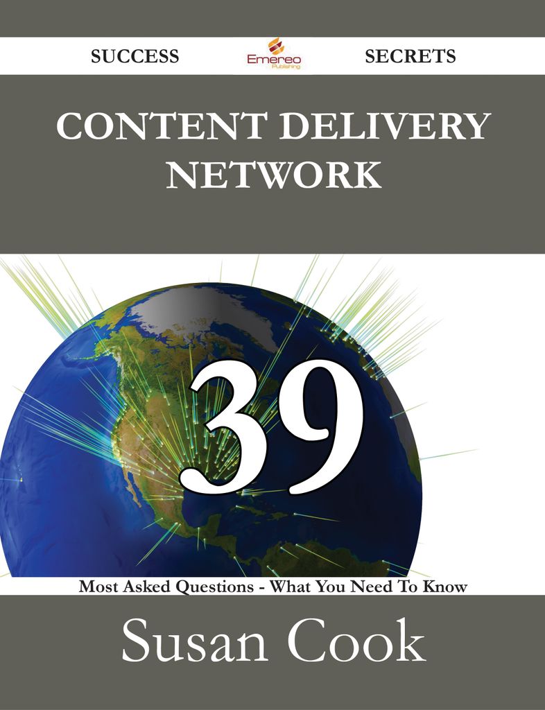 Content Delivery Network 39 Success Secrets - 39 Most Asked Questions On Content Delivery Network - What You Need To Know