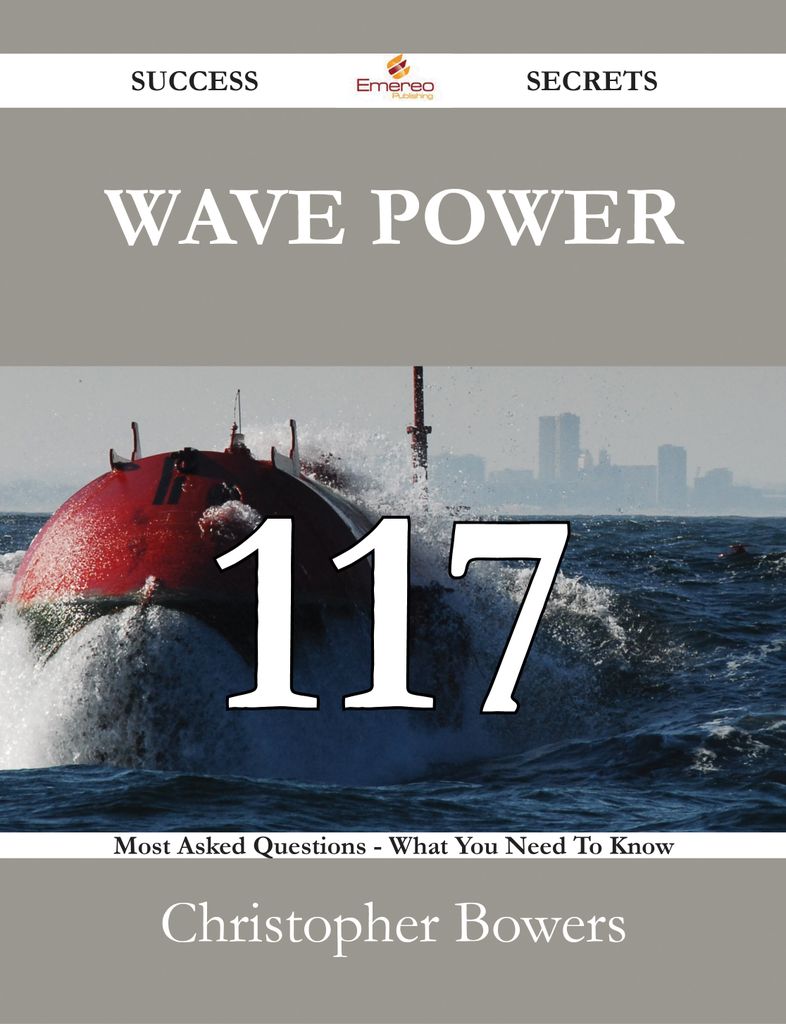 Wave Power 117 Success Secrets - 117 Most Asked Questions On Wave Power - What You Need To Know