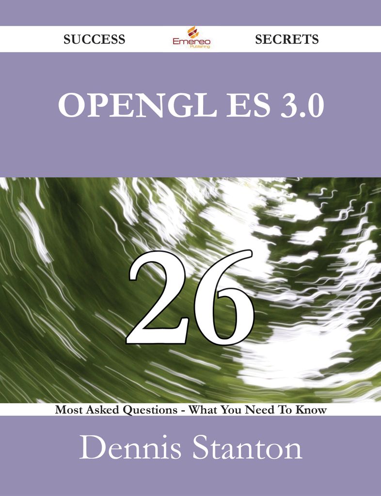 OpenGL ES 3.0 26 Success Secrets - 26 Most Asked Questions On OpenGL ES 3.0 - What You Need To Know