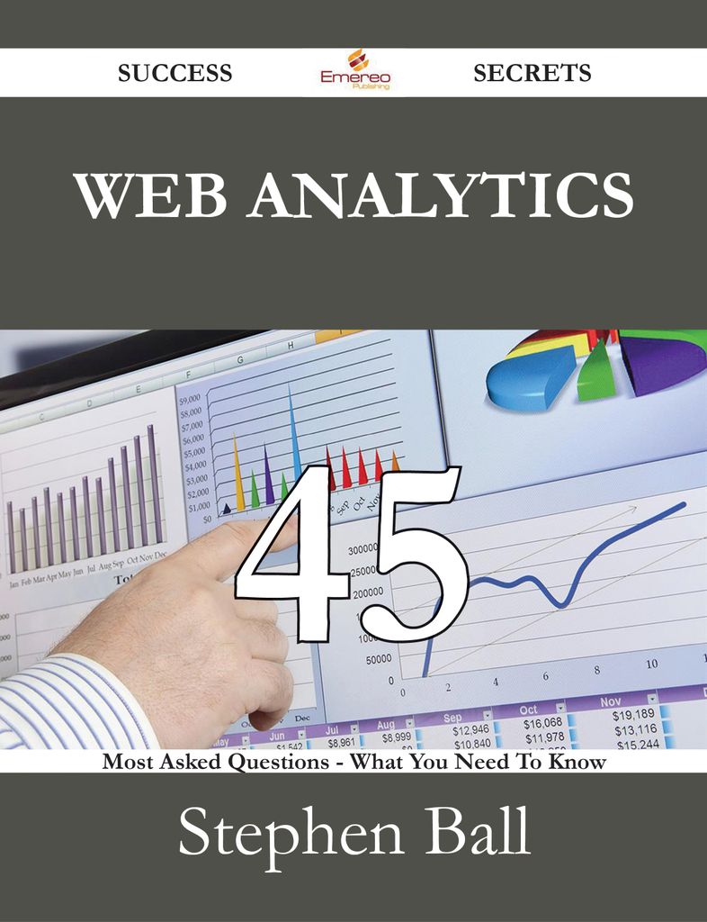 Web Analytics 45 Success Secrets - 45 Most Asked Questions On Web Analytics - What You Need To Know