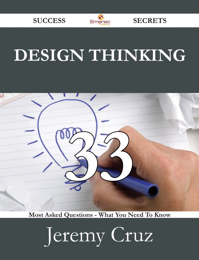 Design Thinking 33 Success Secrets - 33 Most Asked Questions On Design Thinking - What You Need To Know