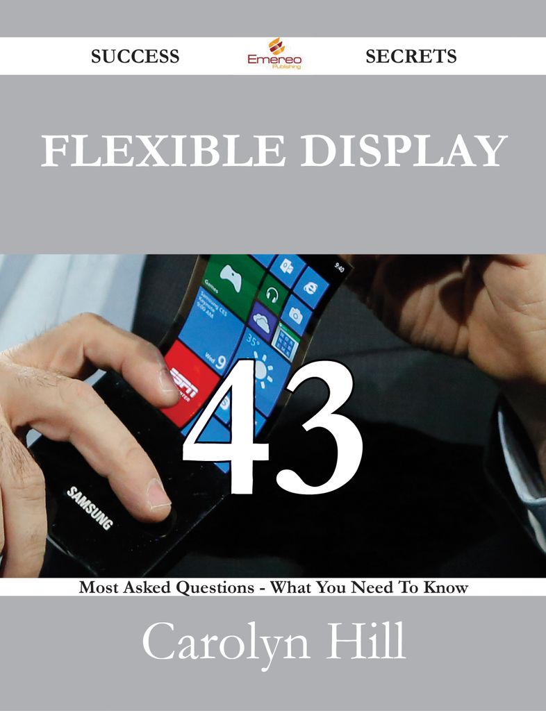 Flexible Display 43 Success Secrets - 43 Most Asked Questions On Flexible Display - What You Need To Know