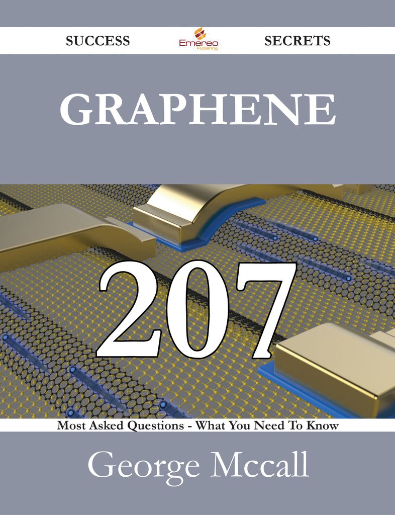 Graphene 207 Success Secrets - 207 Most Asked Questions On Graphene - What You Need To Know