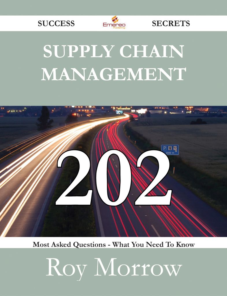 Supply Chain Management 202 Success Secrets - 202 Most Asked Questions On Supply Chain Management - What You Need To Know