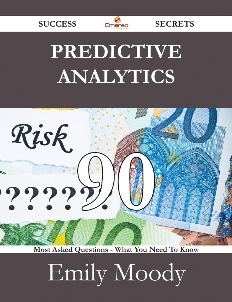 Predictive Analytics 90 Success Secrets - 90 Most Asked Questions On Predictive Analytics - What You Need To Know