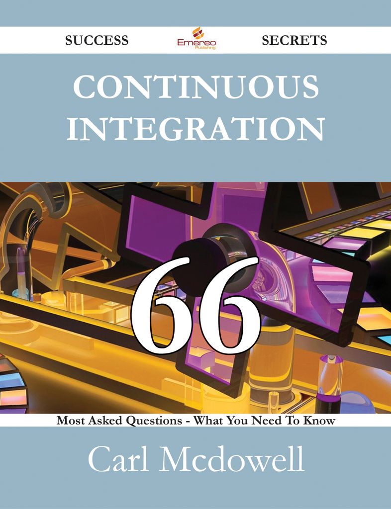 Continuous Integration 66 Success Secrets - 66 Most Asked Questions On Continuous Integration - What You Need To Know