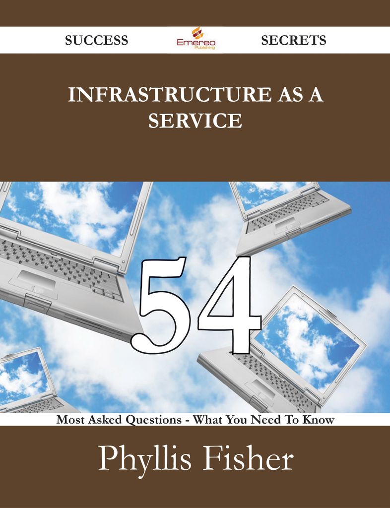 Infrastructure as a Service 54 Success Secrets - 54 Most Asked Questions On Infrastructure as a Service - What You Need To Know