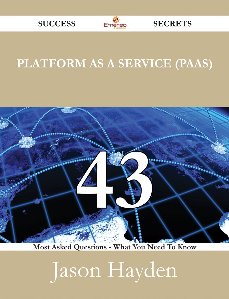 Platform as a Service (PaaS) 43 Success Secrets - 43 Most Asked Questions On Platform as a Service (PaaS) - What You Need To Know