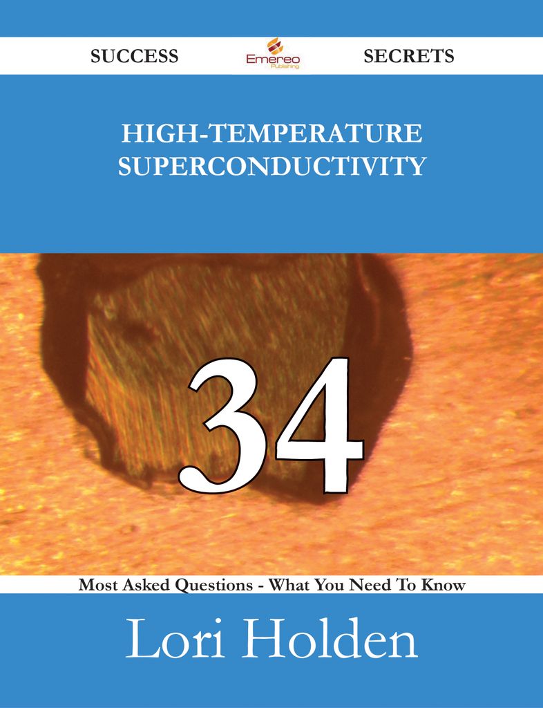 High-Temperature Superconductivity 34 Success Secrets - 34 Most Asked Questions On High-Temperature Superconductivity - What You Need To Know