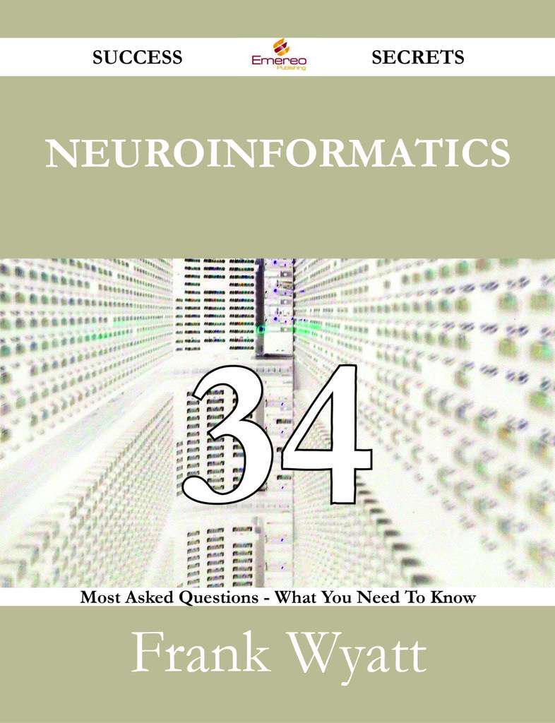 Neuroinformatics 34 Success Secrets - 34 Most Asked Questions On Neuroinformatics - What You Need To Know