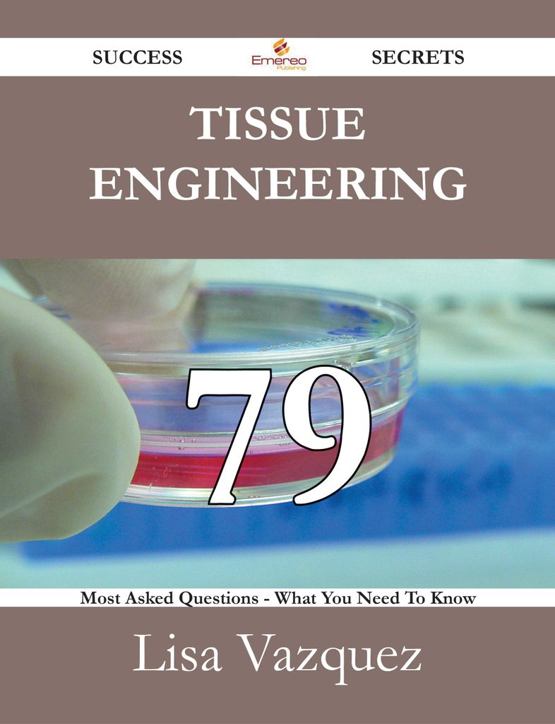 Tissue engineering 79 Success Secrets - 79 Most Asked Questions On Tissue engineering - What You Need To Know