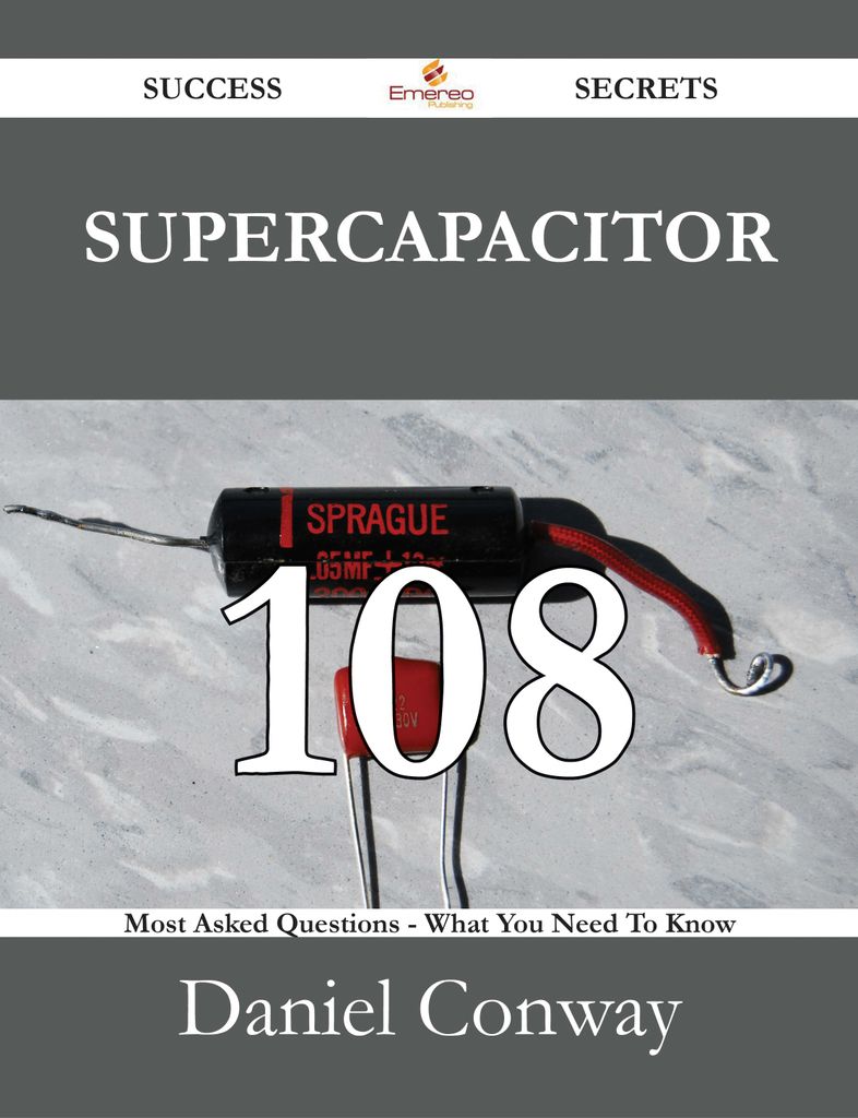 Supercapacitor 108 Success Secrets - 108 Most Asked Questions On Supercapacitor - What You Need To Know