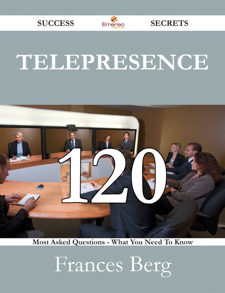 Telepresence 120 Success Secrets - 120 Most Asked Questions On Telepresence - What You Need To Know