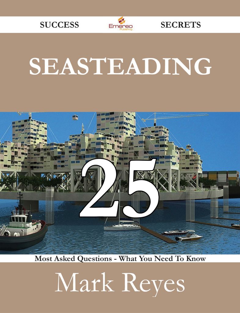 Seasteading 25 Success Secrets - 25 Most Asked Questions On Seasteading - What You Need To Know