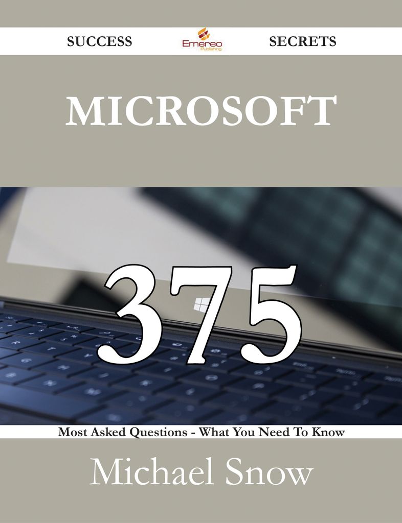 Microsoft 375 Success Secrets - 375 Most Asked Questions On Microsoft - What You Need To Know