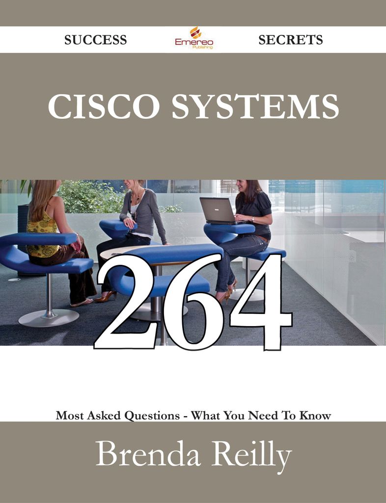 Cisco Systems 264 Success Secrets - 264 Most Asked Questions On Cisco Systems - What You Need To Know