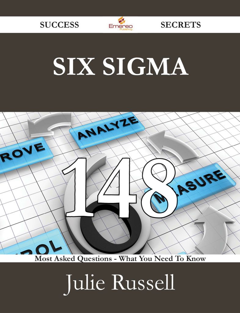 Six Sigma 148 Success Secrets - 148 Most Asked Questions On Six Sigma - What You Need To Know