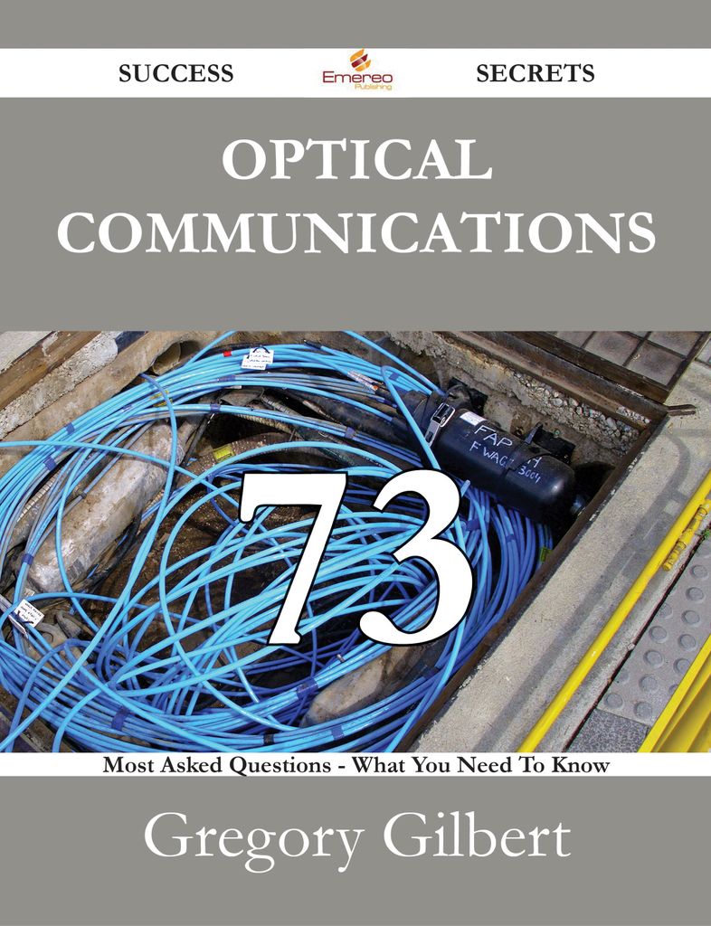 Optical Communications 73 Success Secrets - 73 Most Asked Questions On Optical Communications - What You Need To Know