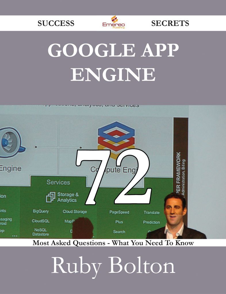 Google App Engine 72 Success Secrets - 72 Most Asked Questions On Google App Engine - What You Need To Know