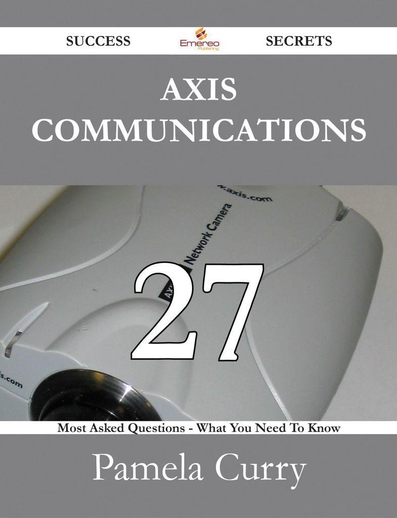 Axis Communications 27 Success Secrets - 27 Most Asked Questions On Axis Communications - What You Need To Know