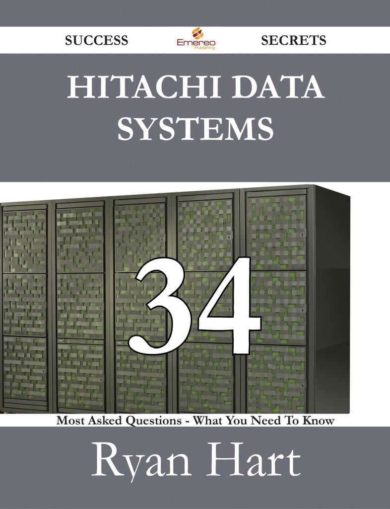 Hitachi Data Systems 34 Success Secrets - 34 Most Asked Questions On Hitachi Data Systems - What You Need To Know