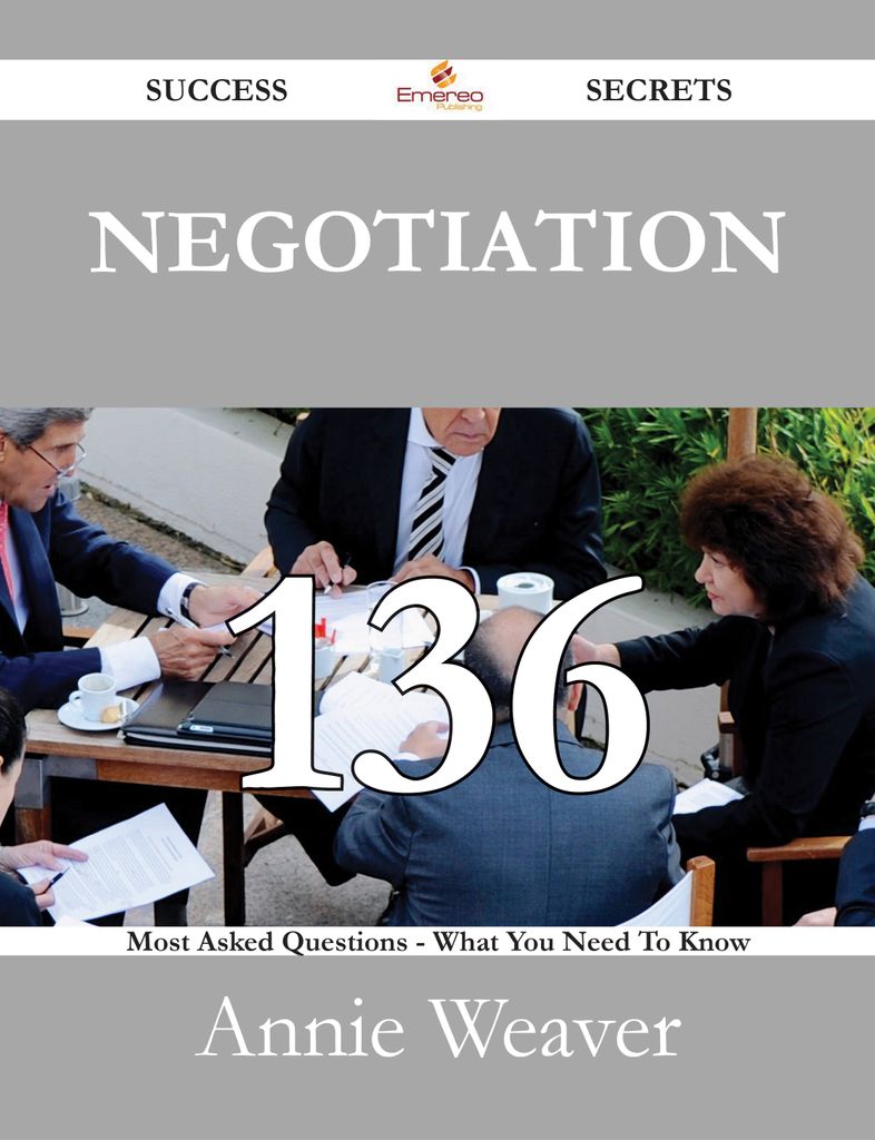 Negotiation 136 Success Secrets - 136 Most Asked Questions On Negotiation - What You Need To Know