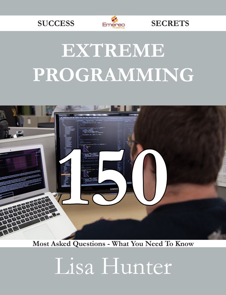 Extreme Programming 150 Success Secrets - 150 Most Asked Questions On Extreme Programming - What You Need To Know