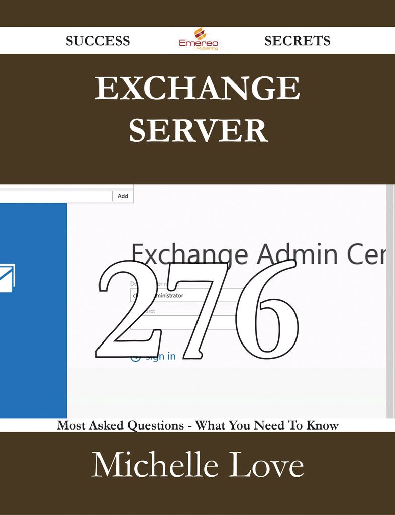 Exchange Server 276 Success Secrets - 276 Most Asked Questions On Exchange Server - What You Need To Know